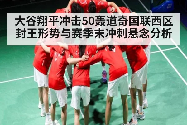 大谷翔平冲击50轰道奇国联西区封王形势与赛季末冲刺悬念分析