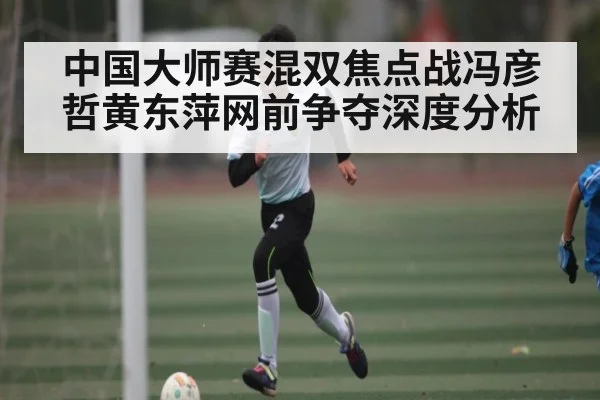 中国大师赛混双焦点战冯彦哲黄东萍网前争夺深度分析