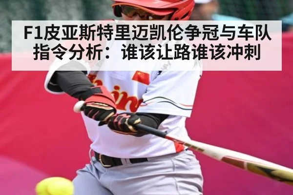 F1皮亚斯特里迈凯伦争冠与车队指令分析：谁该让路谁该冲刺