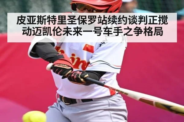 皮亚斯特里圣保罗站续约谈判正搅动迈凯伦未来一号车手之争格局